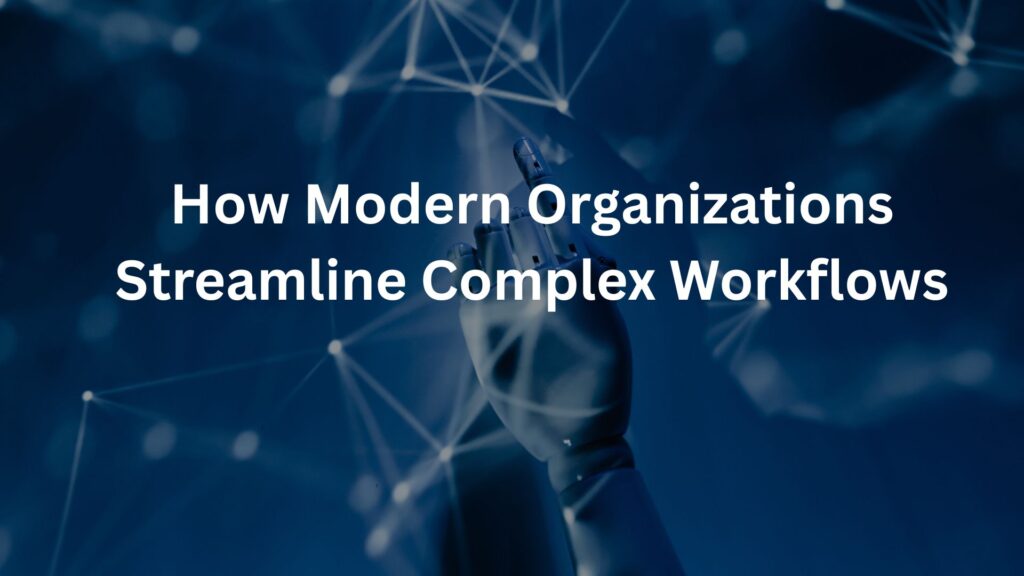 How Modern Organizations Streamline Complex Workflows