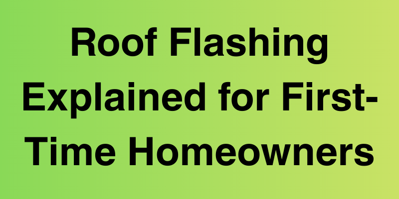 Roof Flashing Explained for First-Time Homeowners